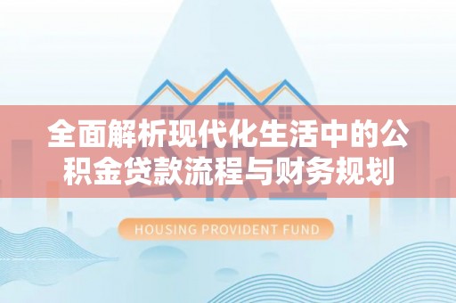 贵溪全面解析现代化生活中的公积金贷款流程与财务规划