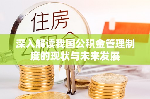 贵溪深入解读我国公积金管理制度的现状与未来发展