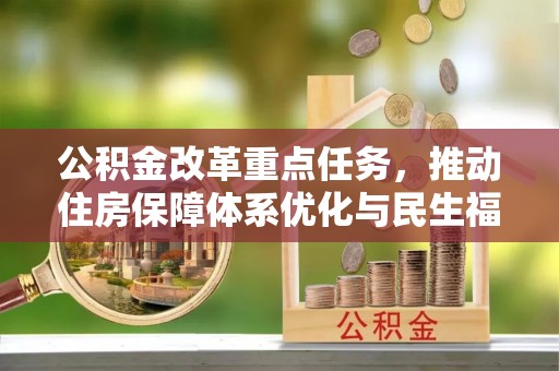 贵溪公积金改革重点任务，推动住房保障体系优化与民生福祉提升
