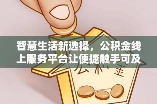 贵溪智慧生活新选择，公积金线上服务平台让便捷触手可及