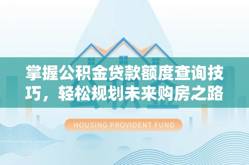 贵溪掌握公积金贷款额度查询技巧，轻松规划未来购房之路