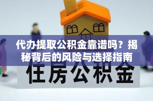 贵溪代办提取公积金靠谱吗？揭秘背后的风险与选择指南