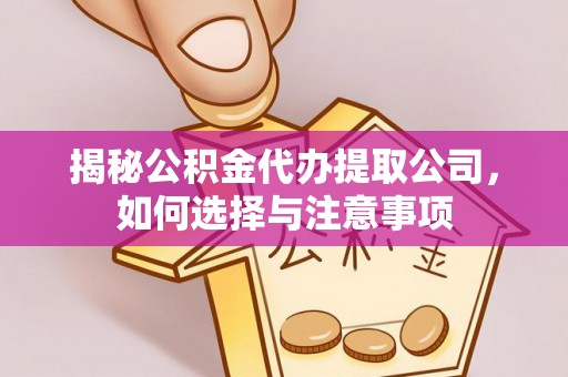 贵溪揭秘公积金代办提取公司，如何选择与注意事项