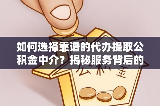 贵溪如何选择靠谱的代办提取公积金中介？揭秘服务背后的真相