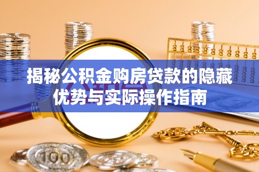 贵溪揭秘公积金购房贷款的隐藏优势与实际操作指南