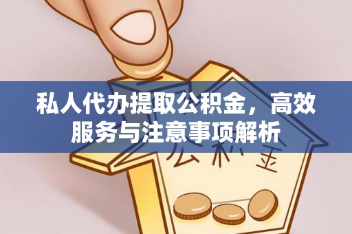 贵溪私人代办提取公积金，高效服务与注意事项解析