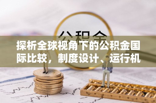 贵溪探析全球视角下的公积金国际比较，制度设计、运行机制与未来趋势