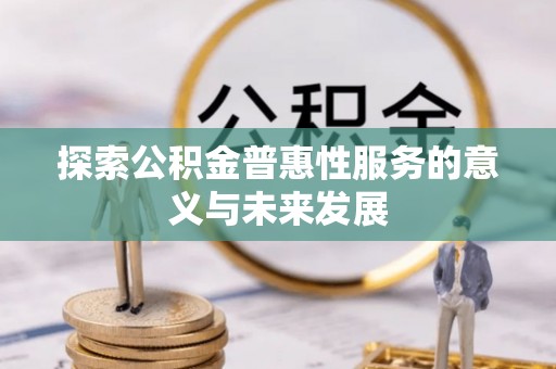 贵溪探索公积金普惠性服务的意义与未来发展