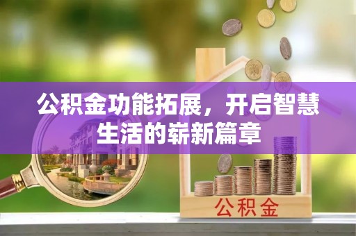 贵溪公积金功能拓展，开启智慧生活的崭新篇章
