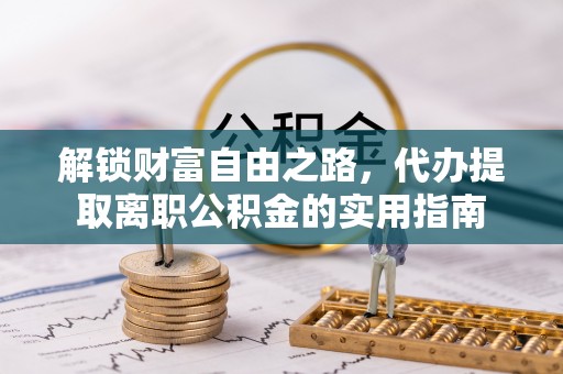 贵溪解锁财富自由之路，代办提取离职公积金的实用指南