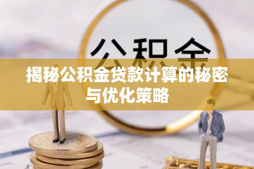 贵溪揭秘公积金贷款计算的秘密与优化策略