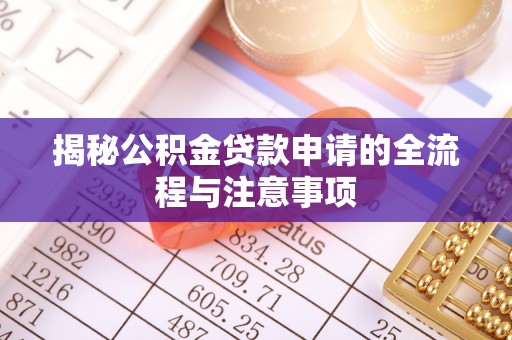 贵溪揭秘公积金贷款申请的全流程与注意事项