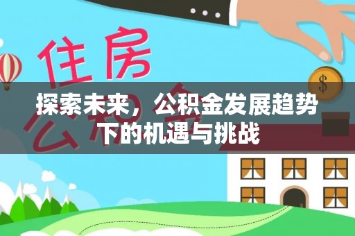 贵溪探索未来，公积金发展趋势下的机遇与挑战