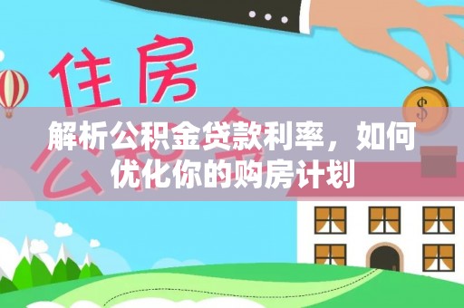 贵溪解析公积金贷款利率，如何优化你的购房计划