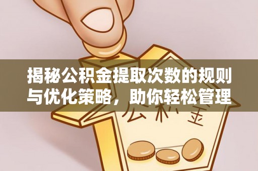 贵溪揭秘公积金提取次数的规则与优化策略，助你轻松管理财务