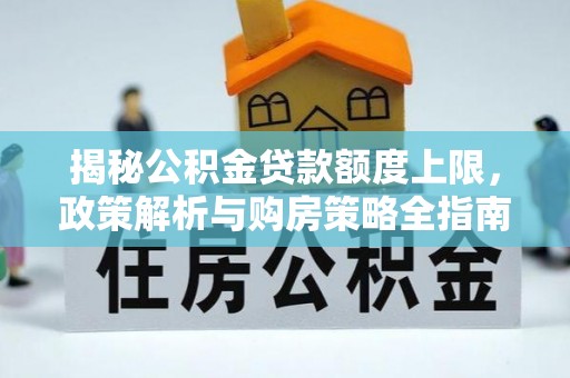 贵溪揭秘公积金贷款额度上限，政策解析与购房策略全指南