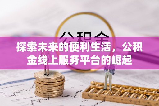 贵溪探索未来的便利生活，公积金线上服务平台的崛起