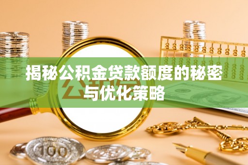 贵溪揭秘公积金贷款额度的秘密与优化策略