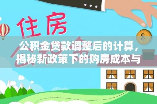 贵溪公积金贷款调整后的计算，揭秘新政策下的购房成本与规划策略
