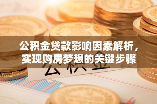 贵溪公积金贷款影响因素解析，实现购房梦想的关键步骤