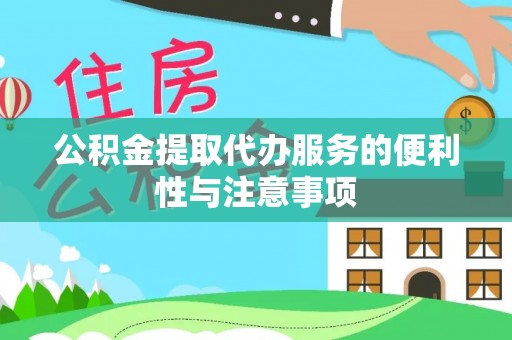 贵溪公积金提取代办服务的便利性与注意事项
