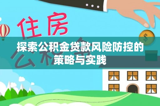 贵溪探索公积金贷款风险防控的策略与实践