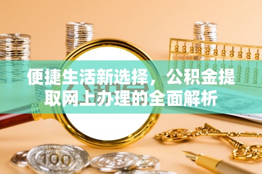 贵溪便捷生活新选择，公积金提取网上办理的全面解析