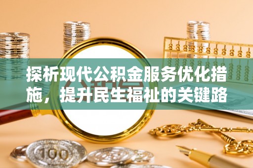 贵溪探析现代公积金服务优化措施，提升民生福祉的关键路径