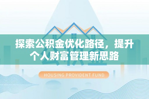 贵溪探索公积金优化路径，提升个人财富管理新思路