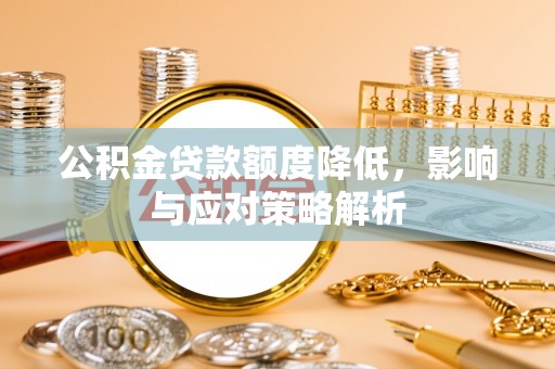 贵溪公积金贷款额度降低，影响与应对策略解析