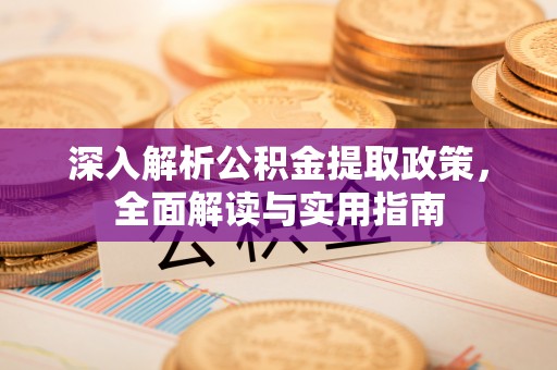 贵溪深入解析公积金提取政策，全面解读与实用指南