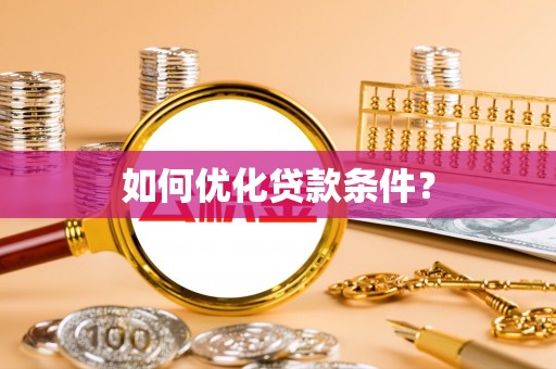 贵溪如何优化贷款条件？