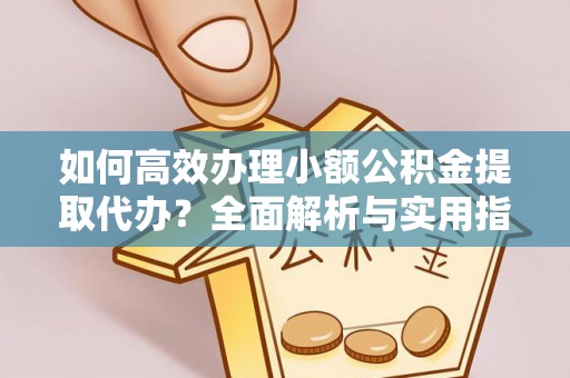 贵溪如何高效办理小额公积金提取代办？全面解析与实用指南