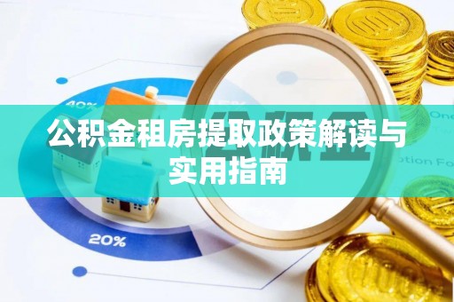 贵溪公积金租房提取政策解读与实用指南