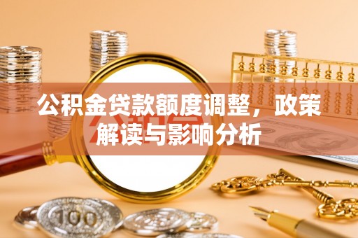 贵溪公积金贷款额度调整，政策解读与影响分析