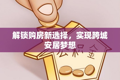贵溪解锁购房新选择，实现跨城安居梦想