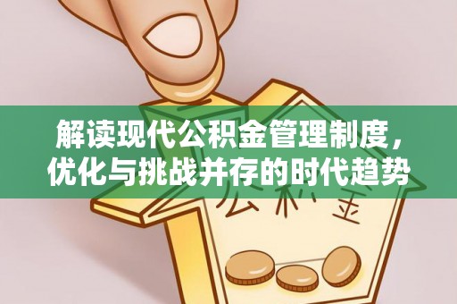 贵溪解读现代公积金管理制度，优化与挑战并存的时代趋势