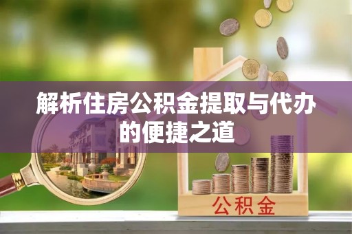 贵溪解析住房公积金提取与代办的便捷之道