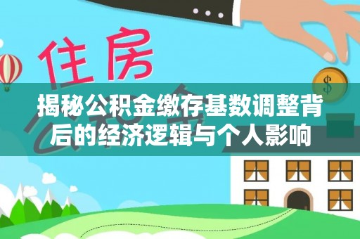 贵溪揭秘公积金缴存基数调整背后的经济逻辑与个人影响