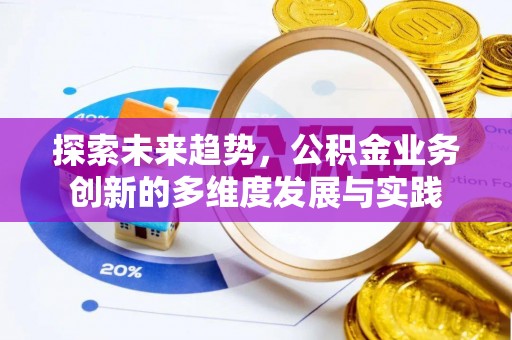 贵溪探索未来趋势，公积金业务创新的多维度发展与实践