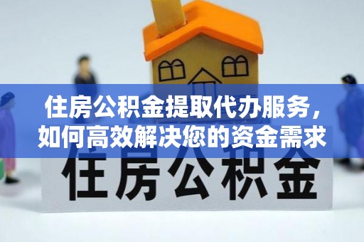 贵溪住房公积金提取代办服务，如何高效解决您的资金需求