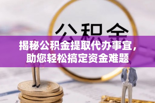 贵溪揭秘公积金提取代办事宜，助您轻松搞定资金难题