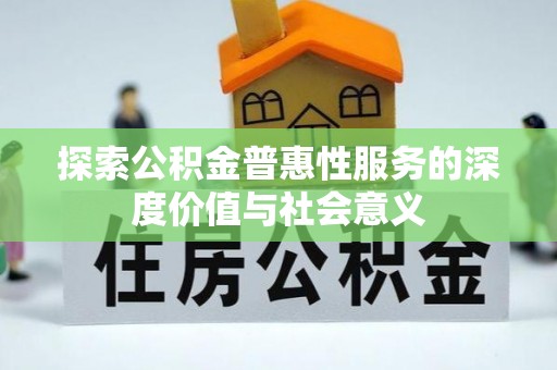 贵溪探索公积金普惠性服务的深度价值与社会意义
