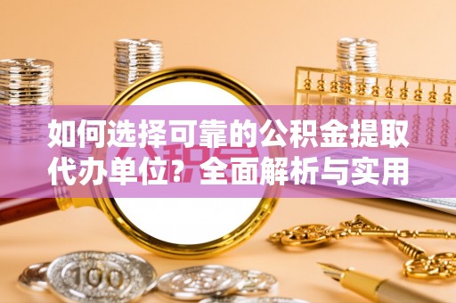 贵溪如何选择可靠的公积金提取代办单位？全面解析与实用建议