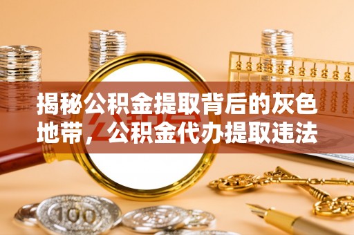 贵溪揭秘公积金提取背后的灰色地带，公积金代办提取违法不？