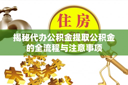贵溪揭秘代办公积金提取公积金的全流程与注意事项