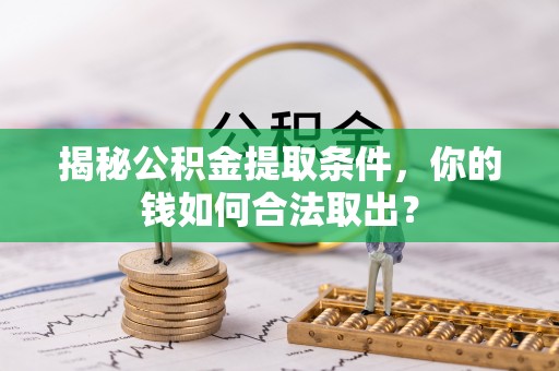 贵溪揭秘公积金提取条件，你的钱如何合法取出？