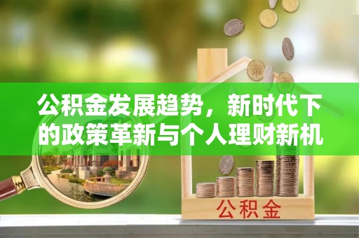 贵溪公积金发展趋势，新时代下的政策革新与个人理财新机遇