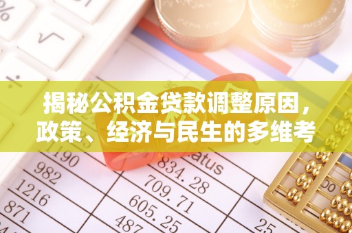 贵溪揭秘公积金贷款调整原因，政策、经济与民生的多维考量