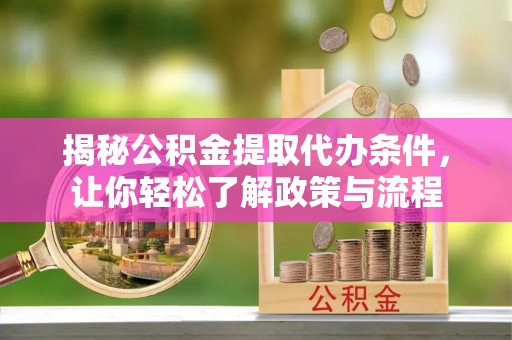 贵溪揭秘公积金提取代办条件，让你轻松了解政策与流程